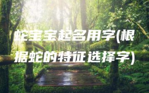 蛇宝宝起名用字(根据蛇的特征选择字)