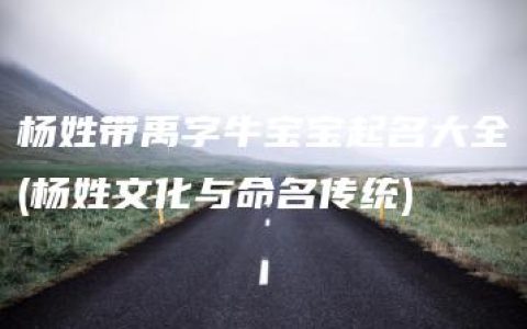 杨姓带禹字牛宝宝起名大全(杨姓文化与命名传统)