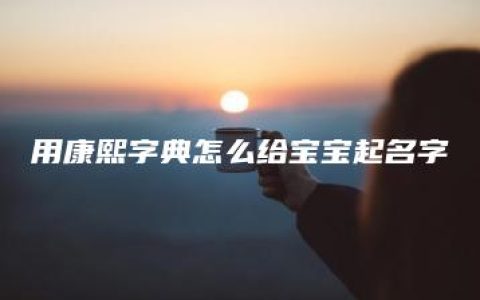 用康熙字典怎么给宝宝起名字