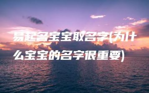 易起名宝宝取名字(为什么宝宝的名字很重要)