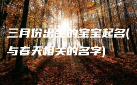 三月份出生的宝宝起名(与春天相关的名字)