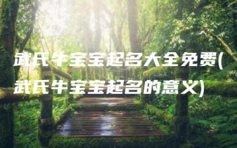 武氏牛宝宝起名大全免费(武氏牛宝宝起名的意义)