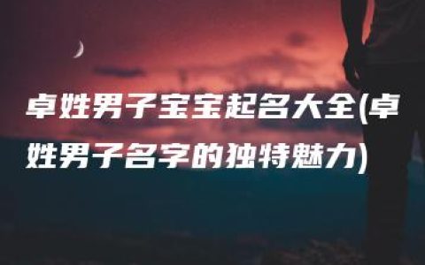 卓姓男子宝宝起名大全(卓姓男子名字的独特魅力)