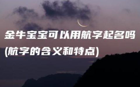 金牛宝宝可以用航字起名吗(航字的含义和特点)