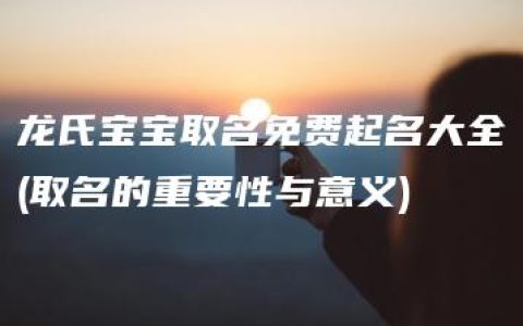 龙氏宝宝取名免费起名大全(取名的重要性与意义)