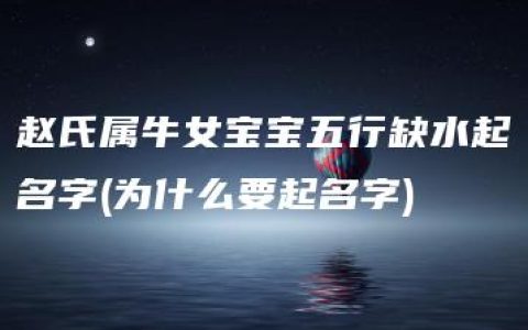 赵氏属牛女宝宝五行缺水起名字(为什么要起名字)