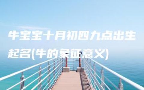 牛宝宝十月初四九点出生起名(牛的象征意义)