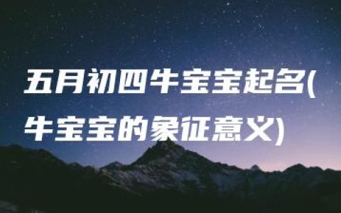 五月初四牛宝宝起名(牛宝宝的象征意义)