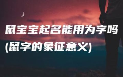 鼠宝宝起名能用为字吗(鼠字的象征意义)