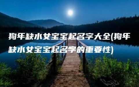 狗年缺水女宝宝起名字大全(狗年缺水女宝宝起名字的重要性)