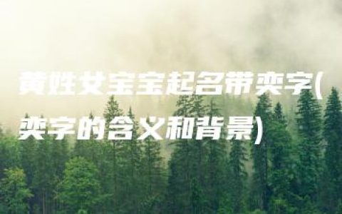 黄姓女宝宝起名带奕字(奕字的含义和背景)