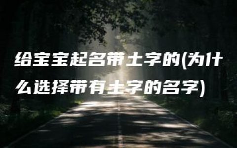 给宝宝起名带土字的(为什么选择带有土字的名字)