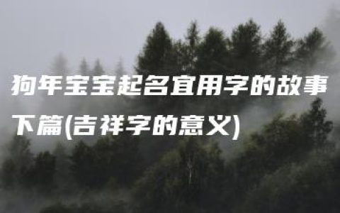 狗年宝宝起名宜用字的故事下篇(吉祥字的意义)