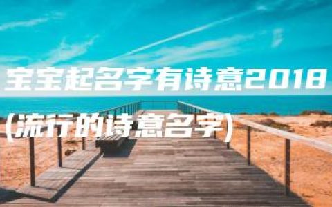 宝宝起名字有诗意2018(流行的诗意名字)