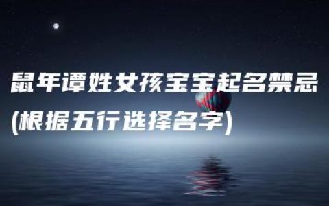 鼠年谭姓女孩宝宝起名禁忌(根据五行选择名字)