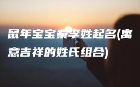 鼠年宝宝秦李姓起名(寓意吉祥的姓氏组合)