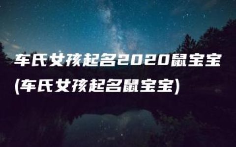 车氏女孩起名2020鼠宝宝(车氏女孩起名鼠宝宝)