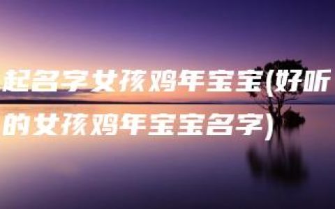 起名字女孩鸡年宝宝(好听的女孩鸡年宝宝名字)