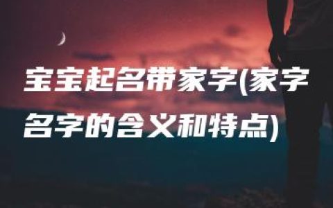 宝宝起名带家字(家字名字的含义和特点)