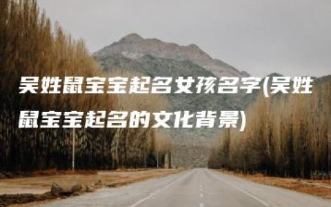 吴姓鼠宝宝起名女孩名字(吴姓鼠宝宝起名的文化背景)