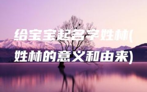 给宝宝起名字姓林(姓林的意义和由来)