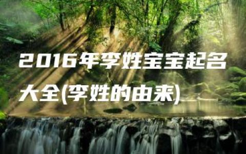 2016年李姓宝宝起名大全(李姓的由来)