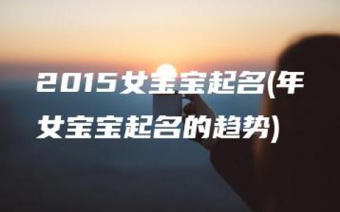 2015女宝宝起名(年女宝宝起名的趋势)