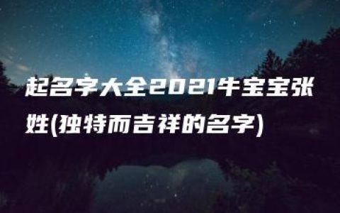 起名字大全2021牛宝宝张姓(独特而吉祥的名字)