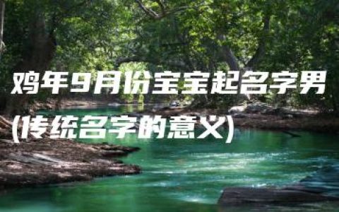 鸡年9月份宝宝起名字男(传统名字的意义)