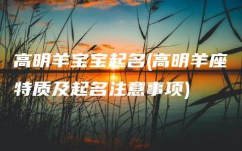 高明羊宝宝起名(高明羊座特质及起名注意事项)