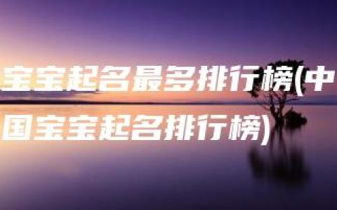 宝宝起名最多排行榜(中国宝宝起名排行榜)