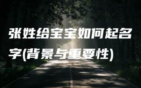 张姓给宝宝如何起名字(背景与重要性)