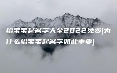 给宝宝起名字大全2022免费(为什么给宝宝起名字如此重要)