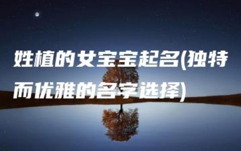 姓植的女宝宝起名(独特而优雅的名字选择)