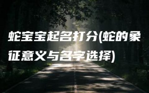 蛇宝宝起名打分(蛇的象征意义与名字选择)