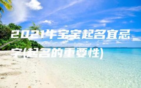 2021牛宝宝起名宜忌字(起名的重要性)