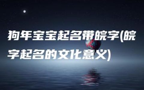 狗年宝宝起名带皖字(皖字起名的文化意义)