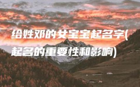 给姓邓的女宝宝起名字(起名的重要性和影响)