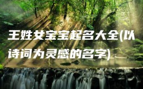 王姓女宝宝起名大全(以诗词为灵感的名字)