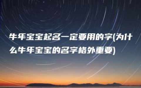 牛年宝宝起名一定要用的字(为什么牛年宝宝的名字格外重要)