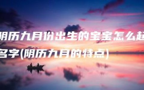 阴历九月份出生的宝宝怎么起名字(阴历九月的特点)