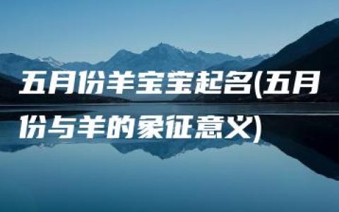 五月份羊宝宝起名(五月份与羊的象征意义)