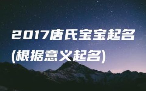 2017唐氏宝宝起名(根据意义起名)