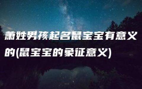 萧姓男孩起名鼠宝宝有意义的(鼠宝宝的象征意义)