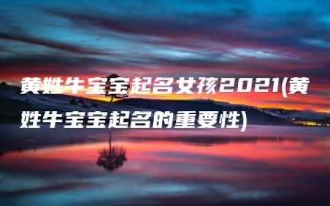 黄姓牛宝宝起名女孩2021(黄姓牛宝宝起名的重要性)