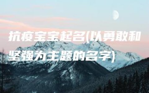 抗疫宝宝起名(以勇敢和坚强为主题的名字)