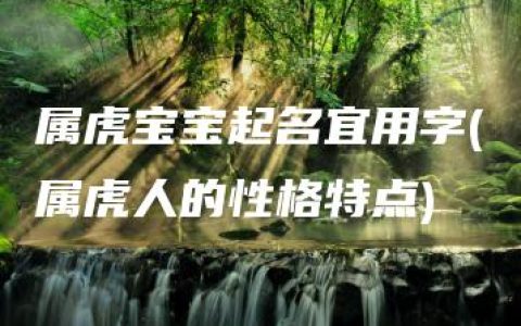 属虎宝宝起名宜用字(属虎人的性格特点)