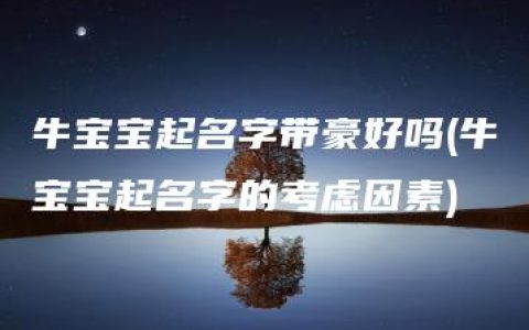 牛宝宝起名字带豪好吗(牛宝宝起名字的考虑因素)