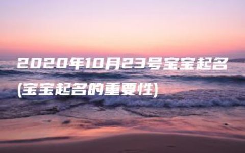 2020年10月23号宝宝起名(宝宝起名的重要性)