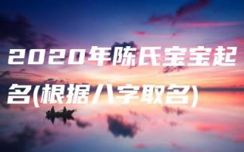 2020年陈氏宝宝起名(根据八字取名)